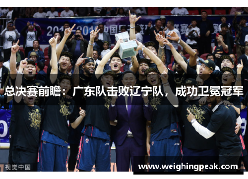 总决赛前瞻：广东队击败辽宁队，成功卫冕冠军
